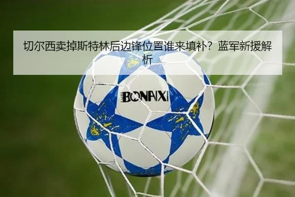 切尔西卖掉斯特林后边锋位置谁来填补？蓝军新援解析